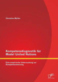 Kompetenzdiagnostik Fur Model United Nations: Eine Empirische Untersuchung Zur Kompetenzmessung Christina Muller Author