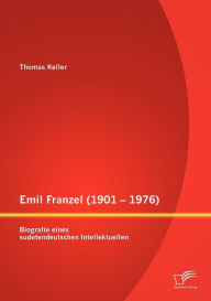 Emil Franzel (1901 - 1976): Biografie eines sudetendeutschen Intellektuellen Thomas Keller Author
