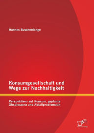 Konsumgesellschaft und Wege zur Nachhaltigkeit: Perspektiven auf Konsum, geplante Obsoleszenz und Abfallproblematik Hannes Buschenlange Author