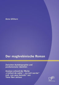 Der maghrebinische Roman: Zwischen Autobiographie und postkolonialer IdentitÃ¯Â¿Â½t: Analyse anhand der Werke L'enfant de sable, La nuit sacrÃ¯Â¿Â½e u