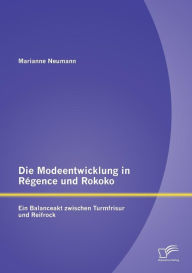 Die Modeentwicklung in RÃ¯Â¿Â½gence und Rokoko: Ein Balanceakt zwischen Turmfrisur und Reifrock Marianne Neumann Author