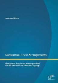 Contractual Trust Arrangements: Geeignetes Insolvenzsicherungsmittel fï¿½r die betriebliche Altersversorgung? Andreas Miklar Author