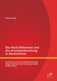 Die Hartz-Reformen und die Armutsentwicklung in Deutschland: Ursachen und armutsbeeinflussende Folgen Deutschlands umfangreichster Sozialreform Simon