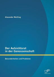 Der Aufsichtsrat in der Genossenschaft: Besonderheiten und Probleme Alexander Weitling Author