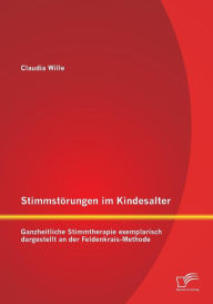 StimmstÃ¯Â¿Â½rungen im Kindesalter: Ganzheitliche Stimmtherapie exemplarisch dargestellt an der Feldenkrais-Methode Claudia Wille Author