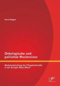 Onkologische und palliative Masterclass: Modulentwicklung fÃ¯Â¿Â½r PflegefachkrÃ¯Â¿Â½fte in der Euregio Maas-Rhein Horst KÃ¯pper Author