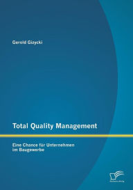 Total Quality Management: Eine Chance fï¿½r Unternehmen im Baugewerbe Gerold Gizycki Author