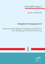 Integrierte Versorgung 2.0: Beleuchtung der Integrierten Versorgung in Deutschland nach Beendigung der Anschubfinanzierung Sarah Lambrecht Author