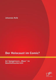 Der Holocaust im Comic? Art Spiegelmans Maus im Geschichtsunterricht Johannes Kolb Author