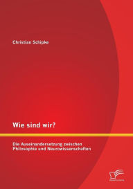 Wie sind wir? Die Auseinandersetzung zwischen Philosophie und Neurowissenschaften Christian Schipke Author