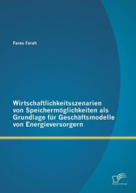 Wirtschaftlichkeitsszenarien von Speichermöglichkeiten als Grundlage für Geschäftsmodelle von Energieversorgern Fares Farah Author