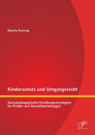Kinderschutz Und Umgangsrecht: Sozialpadagogische Handlungsstrategien Fur Kinder Aus Gewaltbeziehungen Natalie Kassing Author