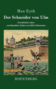 Der Schneider von Ulm: Geschichte eines zweihundert Jahre zu frÃ¼h Geborenen Max Eyth Author