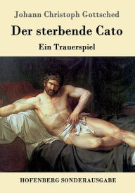 Der sterbende Cato: Ein Trauerspiel Johann Christoph Gottsched Author