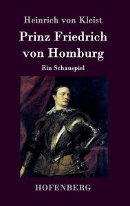 Prinz Friedrich von Homburg: Ein Schauspiel Heinrich von Kleist Author