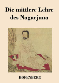 Die mittlere Lehre des Nagarjuna Nagarjuna Author