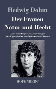 Der Frauen Natur und Recht: Zur Frauenfrage zwei Abhandlungen Ã¼ber Eigenschaften und Stimmrecht der Frauen Hedwig Dohm Author
