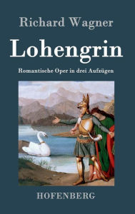 Lohengrin: Romantische Oper in drei Aufzügen Richard Wagner Author