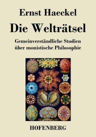 Die Welträtsel: Gemeinverständliche Studien über monistische Philosophie Ernst Haeckel Author