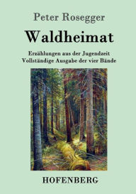 Waldheimat: Erzählungen aus der Jugendzeit Vollständige Ausgabe der vier Bände Peter Rosegger Author