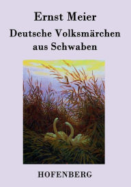 Deutsche VolksmÃ¤rchen aus Schwaben: Aus dem Munde des Volks gesammelt und herausgegeben Ernst Meier Author