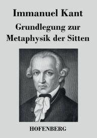 Grundlegung zur Metaphysik der Sitten Immanuel Kant Author