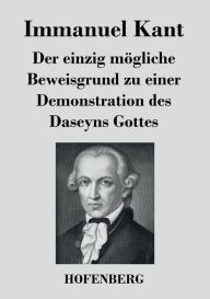 Der einzig mï¿½gliche Beweisgrund zu einer Demonstration des Daseyns Gottes Immanuel Kant Author