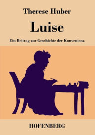 Luise: Ein Beitrag zur Geschichte der Konvenienz Therese Huber Author
