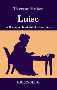 Luise: Ein Beitrag zur Geschichte der Konvenienz Therese Huber Author