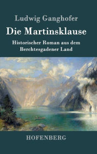 Die Martinsklause: Ein Roman aus dem Berchtesgadener Land des 12. Jahrhunderts Ludwig Ganghofer Author