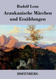 Araukanische Märchen und Erzählungen: Mitgeteilt von Segundo Jara (Kalvun) Rudolf Lenz Author