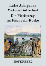 Die Pietisterey im Fischbein-Rocke: oder Die DoctormÃ¤Ã?ige Frau Luise Adelgunde Victorie Gottsched Author