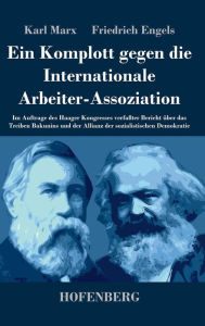 Ein Komplott gegen die Internationale Arbeiter-Assoziation: Im Auftrage des Haager Kongresses verfaßter Bericht über das Treiben Bakunins und der Alli