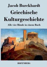 Griechische Kulturgeschichte: Alle vier Bï¿½nde in einem Buch Jacob Burckhardt Author
