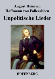 Unpolitische Lieder August H. H. von Fallersleben Author