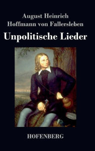 Unpolitische Lieder August H. H. von Fallersleben Author