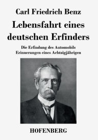 Lebensfahrt eines deutschen Erfinders: Die Erfindung des Automobils. Erinnerungen eines Achtzigjährigen Carl Friedrich Benz Author