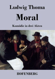 Moral: KomÃ¶die in drei Akten Ludwig Thoma Author