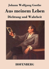 Aus meinem Leben. Dichtung und Wahrheit Johann Wolfgang Goethe Author
