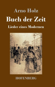 Buch der Zeit: Lieder eines Modernen Arno Holz Author