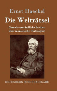 Die Welträtsel: Gemeinverständliche Studien über monistische Philosophie Ernst Haeckel Author