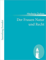 Der Frauen Natur und Recht: Zur Frauenfrage zwei Abhandlungen Ã¯Â¿Â½ber Eigenschaften und Stimmrecht der Frauen Hedwig Dohm Author