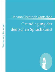 Grundlegung der deutschen Sprachkunst Johann Christoph Gottsched Author