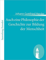 Auch eine Philosophie der Geschichte zur Bildung der Menschheit: Beitrag zu vielen Beitrï¿½gen des Jahrhunderts Johann Gottfried Herder Author