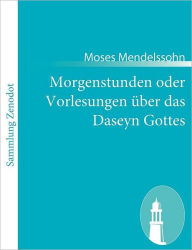 Morgenstunden oder Vorlesungen Ã¯Â¿Â½ber das Daseyn Gottes: Erster Theil Moses Mendelssohn Author