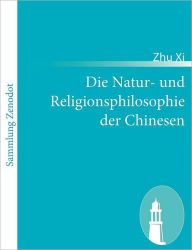 Die Natur- und Religionsphilosophie der Chinesen Zhu Xi Author