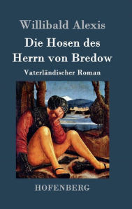 Die Hosen des Herrn von Bredow: VaterlÃ¤ndischer Roman Willibald Alexis Author