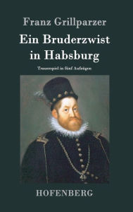 Ein Bruderzwist in Habsburg: Trauerspiel in fÃ¼nf AufzÃ¼gen Franz Grillparzer Author