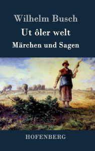Ut Ã´ler welt: MÃ¤rchen und Sagen Wilhelm Busch Author