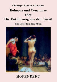 Belmont und Constanze oder Die Entführung aus dem Serail: Eine Operette in drey Akten Christoph Friedrich Bretzner Author